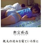 無言痴姦 親友の彼女を寝ている隙に